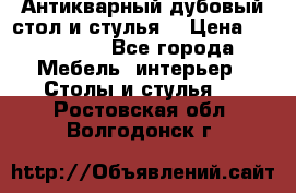 Антикварный дубовый стол и стулья  › Цена ­ 150 000 - Все города Мебель, интерьер » Столы и стулья   . Ростовская обл.,Волгодонск г.
